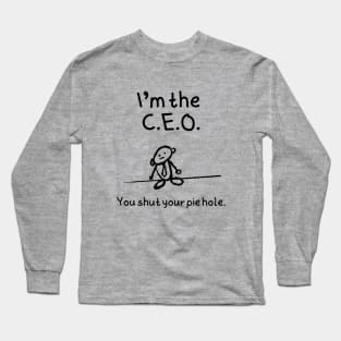 I'm the C.E.O.  You shut your pie hole Long Sleeve T-Shirt